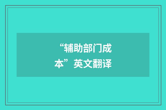 “辅助部门成本”英文翻译