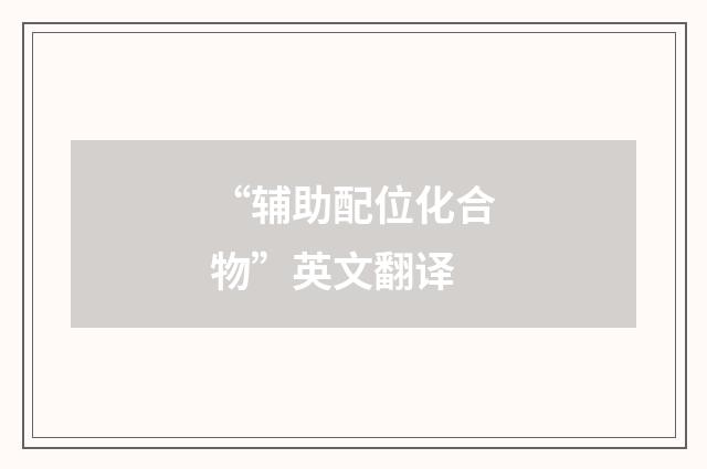 “辅助配位化合物”英文翻译