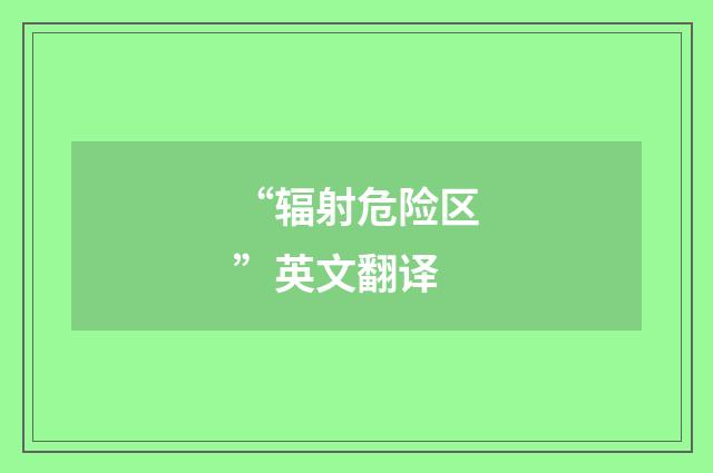 “辐射危险区”英文翻译