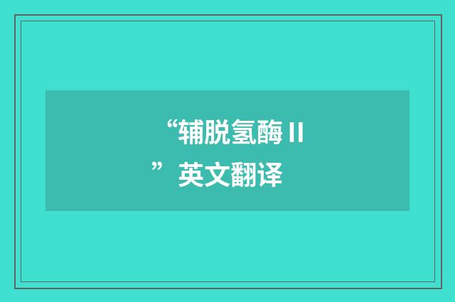 “辅脱氢酶Ⅱ”英文翻译