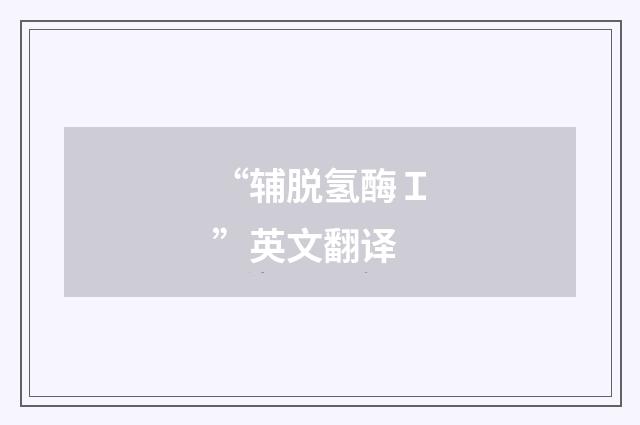 “辅脱氢酶Ｉ”英文翻译