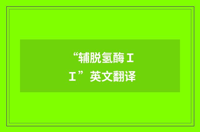 “辅脱氢酶ＩＩ”英文翻译