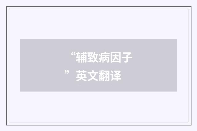 “辅致病因子”英文翻译