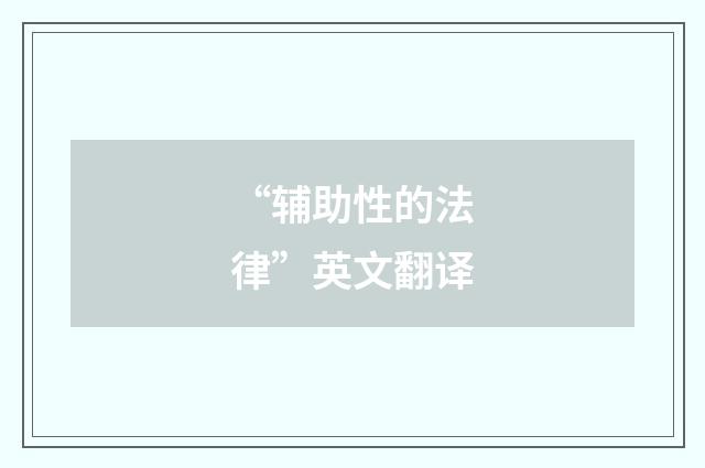 “辅助性的法律”英文翻译