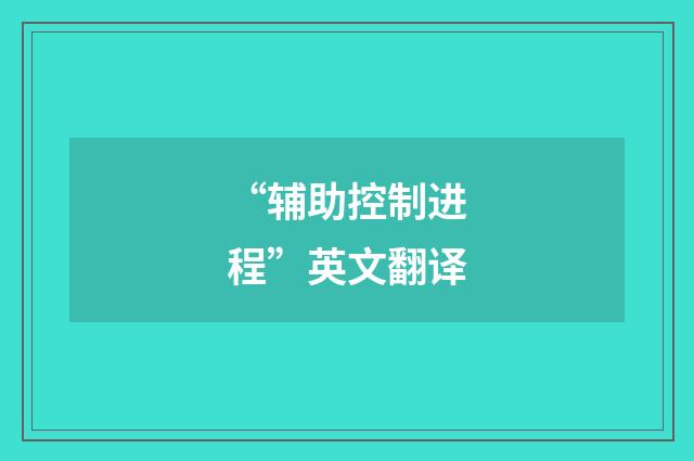“辅助控制进程”英文翻译