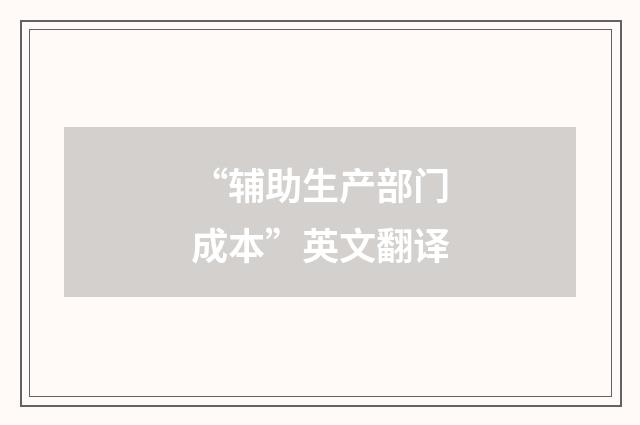 “辅助生产部门成本”英文翻译