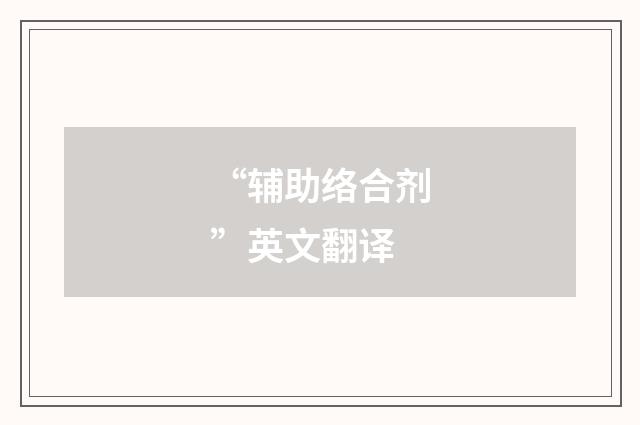 “辅助络合剂”英文翻译
