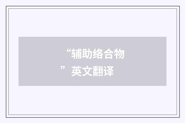 “辅助络合物”英文翻译