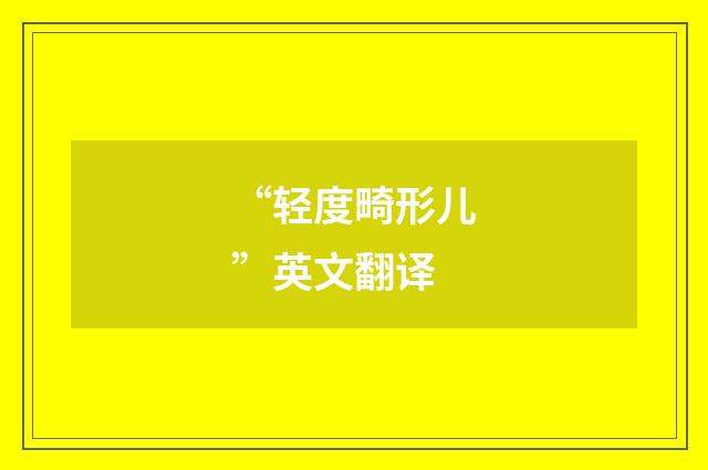 “轻度畸形儿”英文翻译