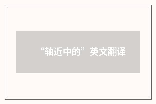 “轴近中的”英文翻译