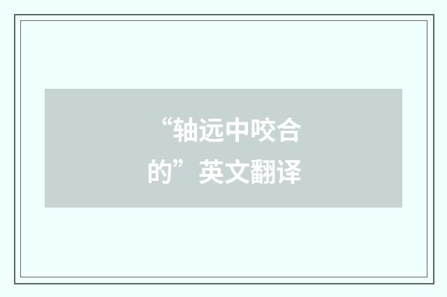 “轴远中咬合的”英文翻译