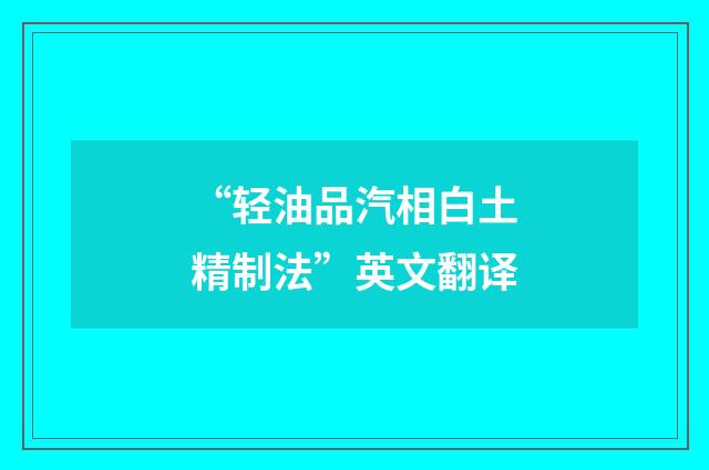 “轻油品汽相白土精制法”英文翻译