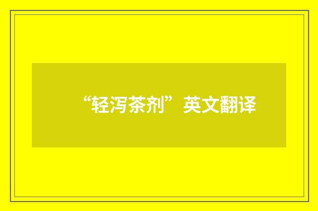 “轻泻茶剂”英文翻译
