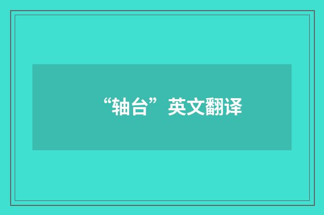 “轴台”英文翻译