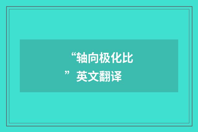 “轴向极化比”英文翻译