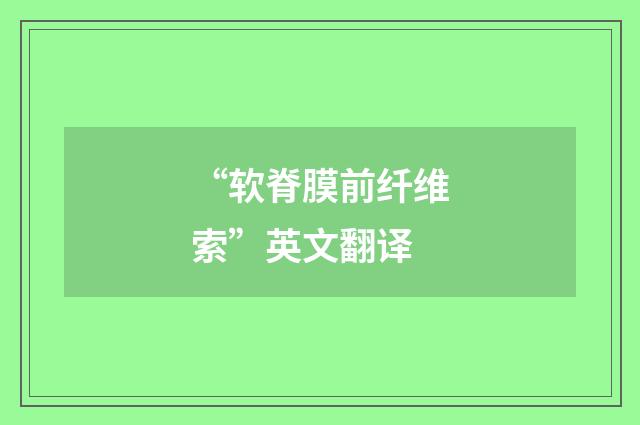 “软脊膜前纤维索”英文翻译