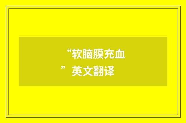 “软脑膜充血”英文翻译