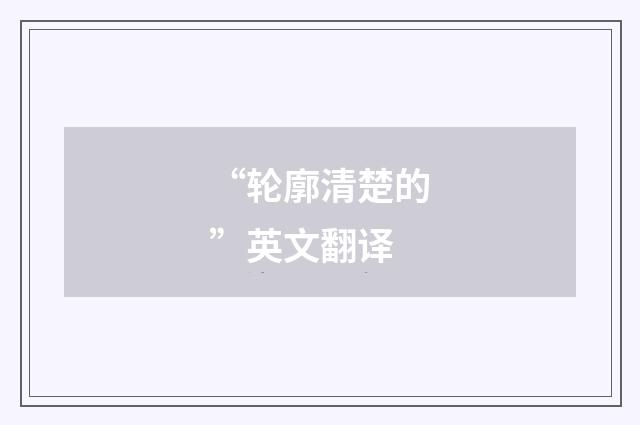 “轮廓清楚的”英文翻译