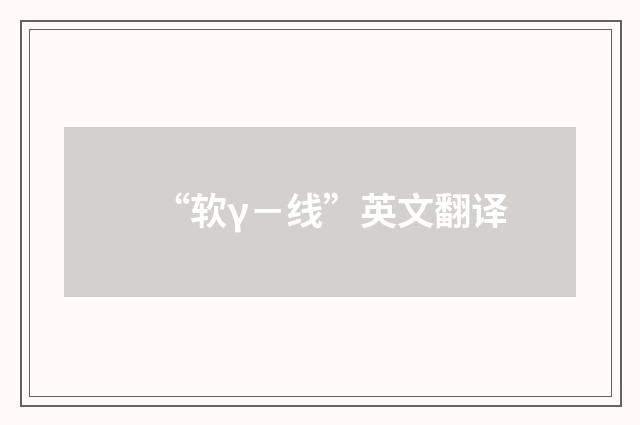 “软γ－线”英文翻译
