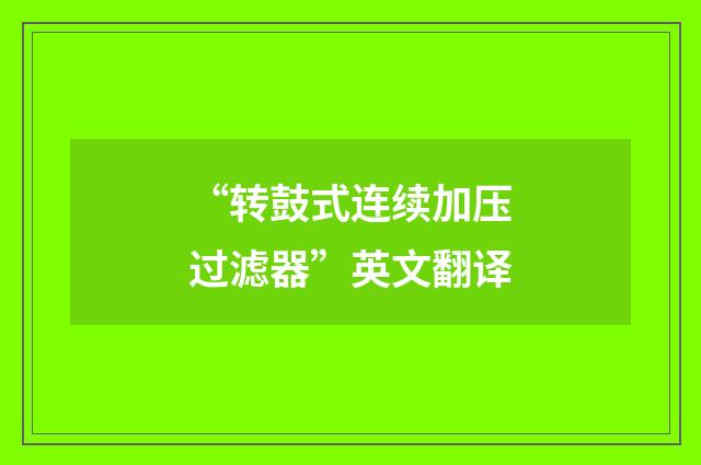 “转鼓式连续加压过滤器”英文翻译