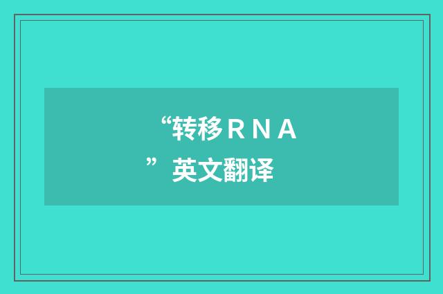 “转移ＲＮＡ”英文翻译