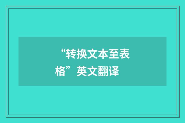 “转换文本至表格”英文翻译