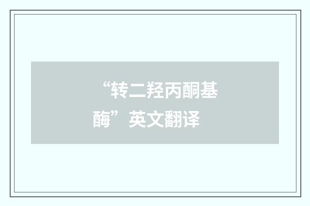 “转二羟丙酮基酶”英文翻译