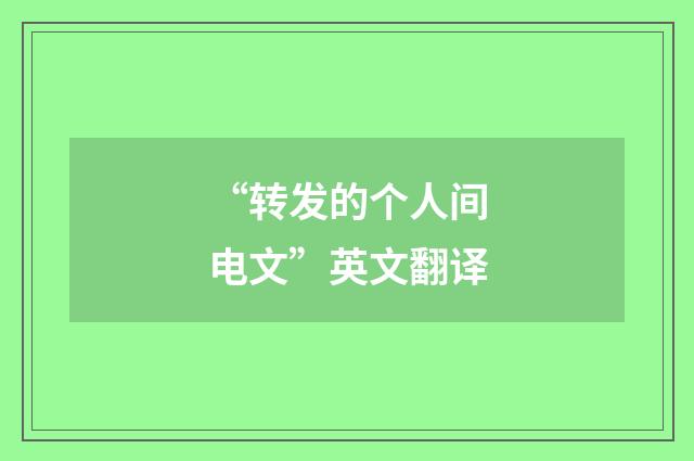 “转发的个人间电文”英文翻译