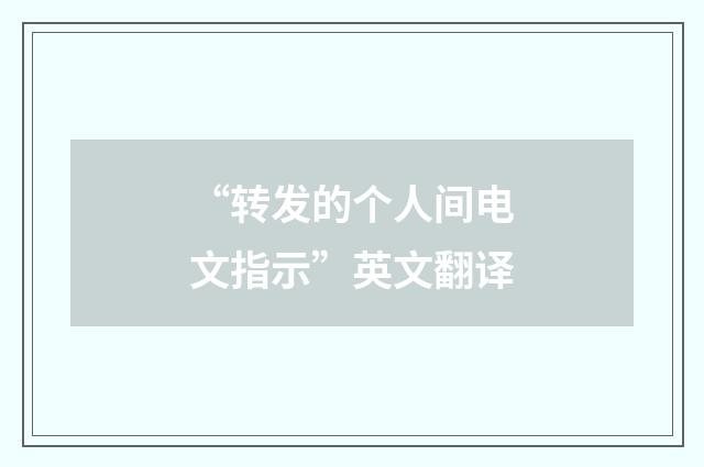 “转发的个人间电文指示”英文翻译