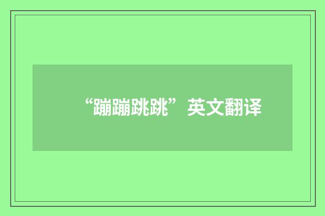 “蹦蹦跳跳”英文翻译