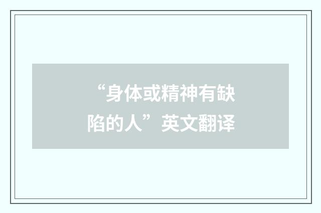 “身体或精神有缺陷的人”英文翻译