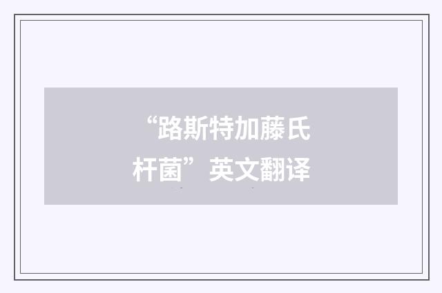 “路斯特加藤氏杆菌”英文翻译