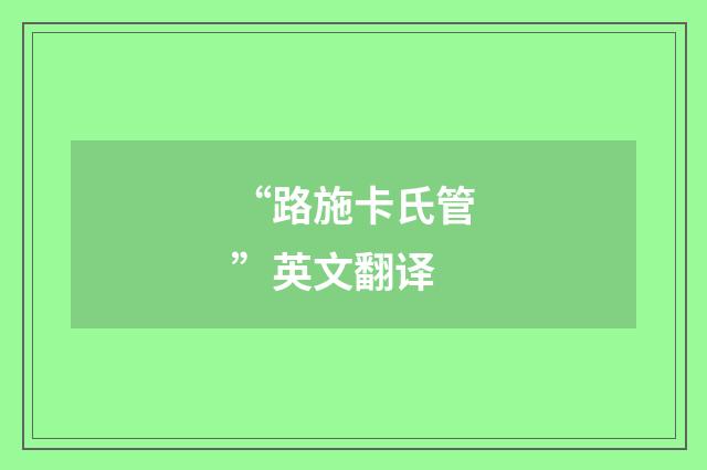 “路施卡氏管”英文翻译