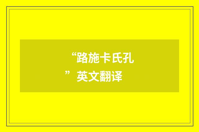 “路施卡氏孔”英文翻译