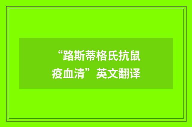 “路斯蒂格氏抗鼠疫血清”英文翻译