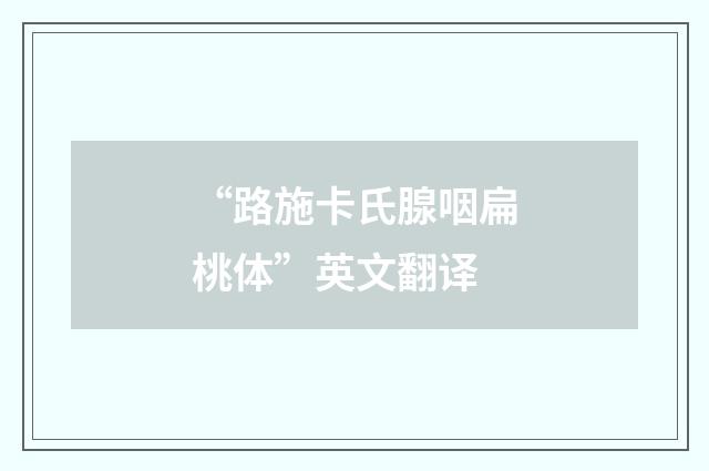 “路施卡氏腺咽扁桃体”英文翻译
