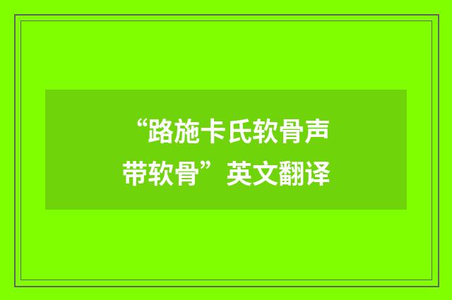“路施卡氏软骨声带软骨”英文翻译