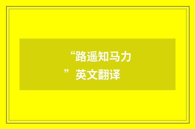 “路遥知马力”英文翻译