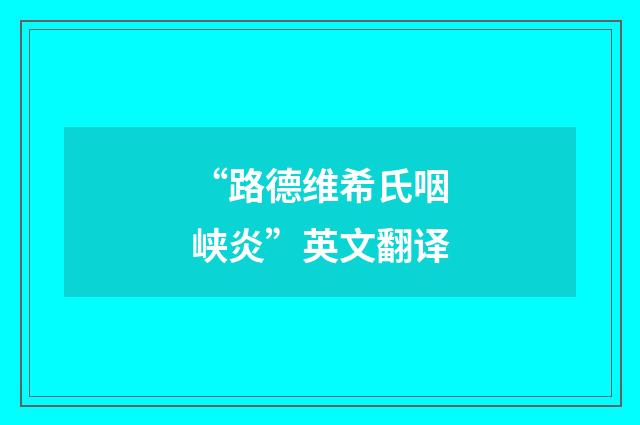 “路德维希氏咽峡炎”英文翻译