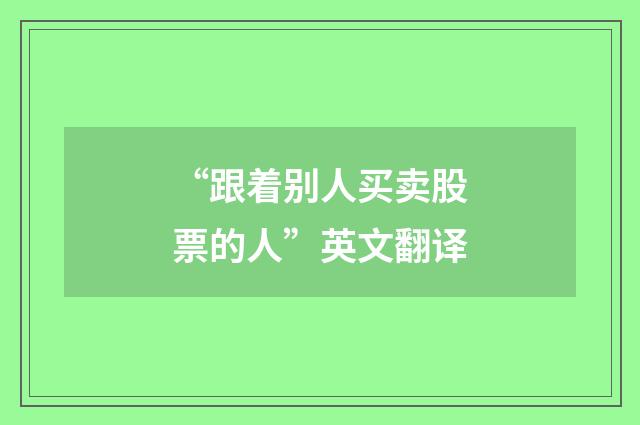 “跟着别人买卖股票的人”英文翻译