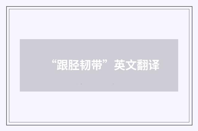 “跟胫韧带”英文翻译