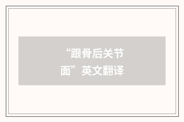 “跟骨后关节面”英文翻译