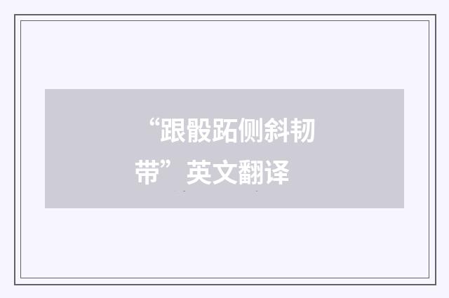 “跟骰跖侧斜韧带”英文翻译