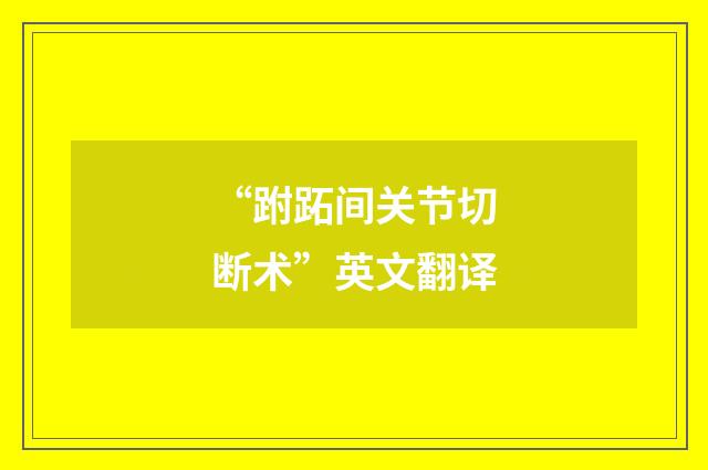 “跗跖间关节切断术”英文翻译
