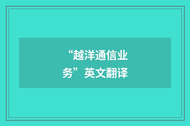 “越洋通信业务”英文翻译