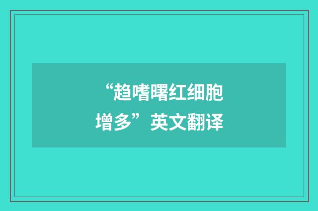 “趋嗜曙红细胞增多”英文翻译