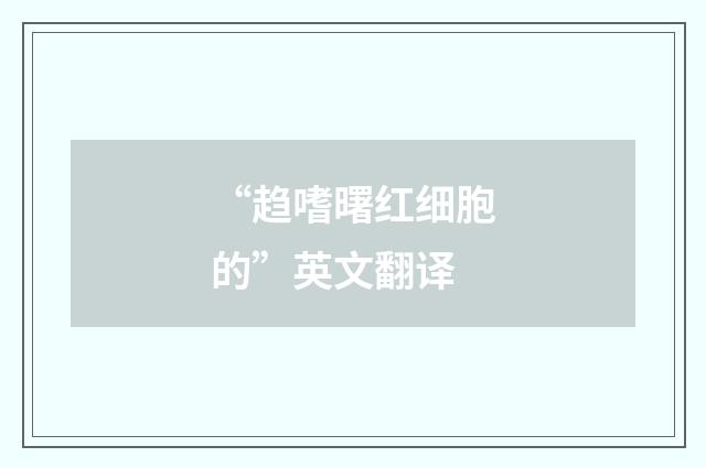“趋嗜曙红细胞的”英文翻译