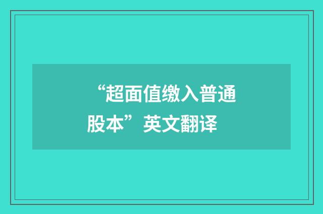 “超面值缴入普通股本”英文翻译