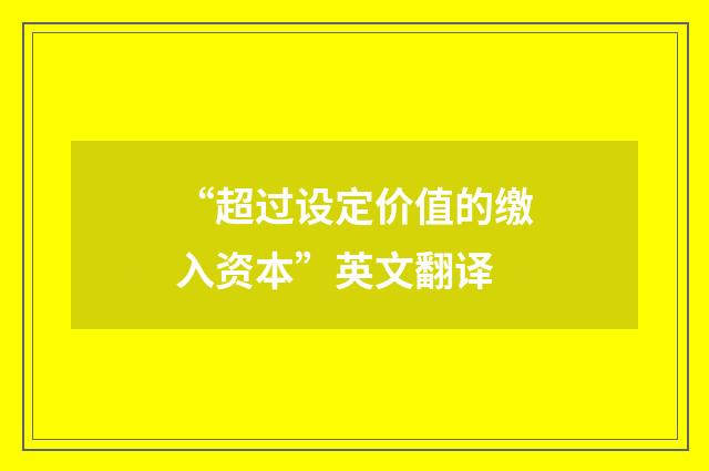 “超过设定价值的缴入资本”英文翻译