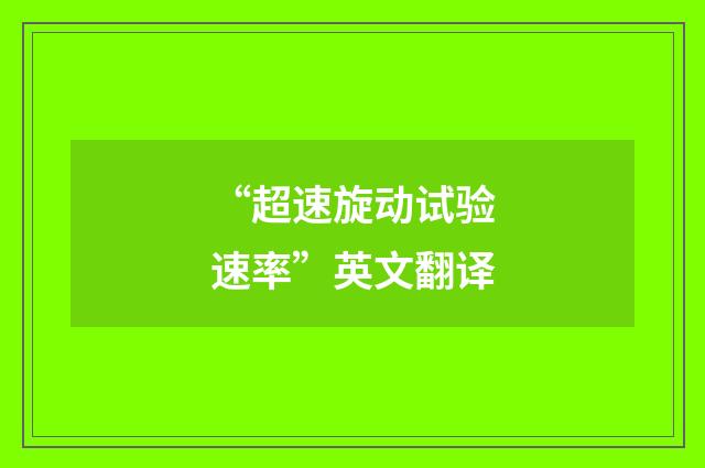 “超速旋动试验速率”英文翻译